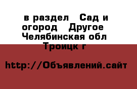  в раздел : Сад и огород » Другое . Челябинская обл.,Троицк г.